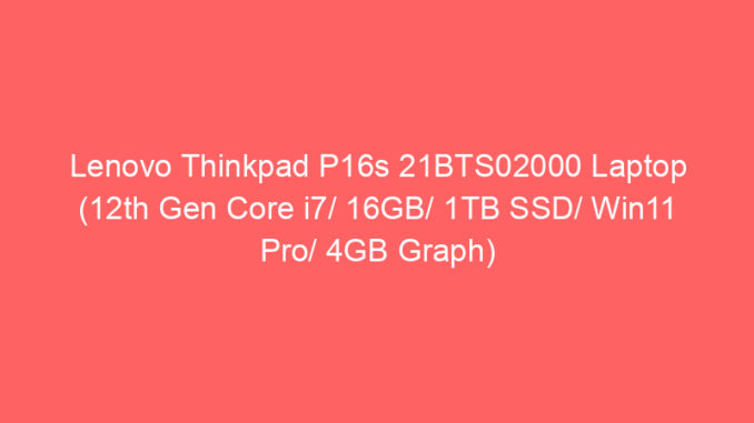 Lenovo Thinkpad P16s 21BTS02000 Laptop (12th Gen Core i7/ 16GB/ 1TB SSD/ Win11 Pro/ 4GB Graph) Price And Specs
