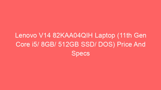 Lenovo V14 82KAA04QIH Laptop (11th Gen Core i5/ 8GB/ 512GB SSD/ DOS) Price And Specs