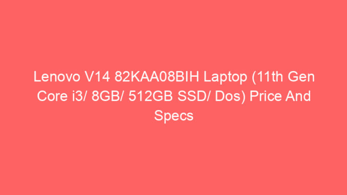 Lenovo V14 82KAA08BIH Laptop (11th Gen Core i3/ 8GB/ 512GB SSD/ Dos) Price And Specs