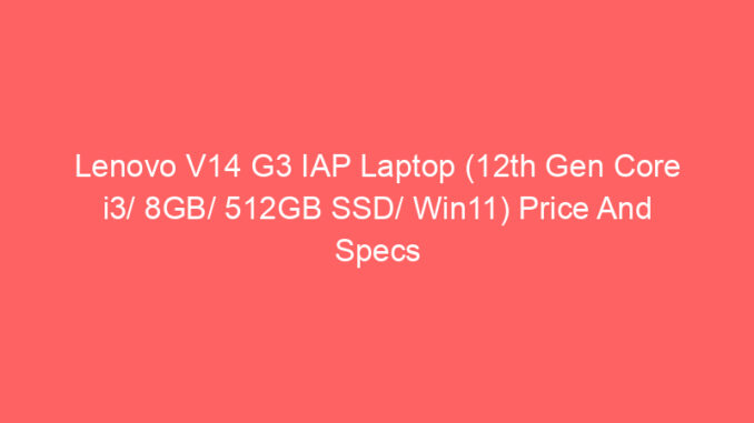 Lenovo V14 G3 IAP Laptop (12th Gen Core i3/ 8GB/ 512GB SSD/ Win11) Price And Specs