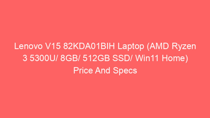 Lenovo V15 82KDA01BIH Laptop (AMD Ryzen 3 5300U/ 8GB/ 512GB SSD/ Win11 Home) Price And Specs