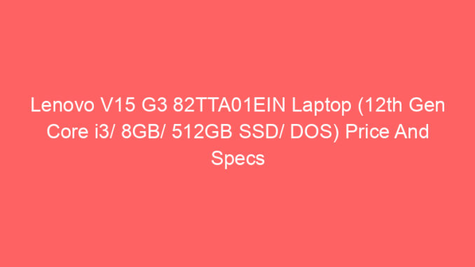 Lenovo V15 G3 82TTA01EIN Laptop (12th Gen Core i3/ 8GB/ 512GB SSD/ DOS) Price And Specs
