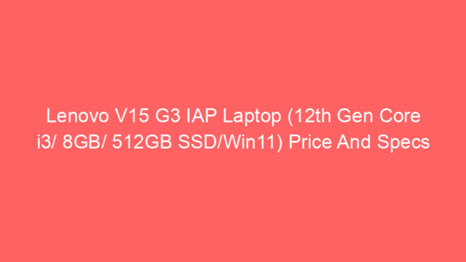 Lenovo V15 G3 IAP Laptop (12th Gen Core i3/ 8GB/ 512GB SSD/Win11) Price And Specs