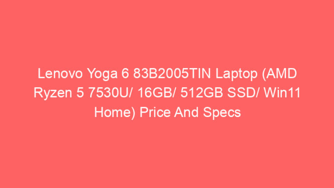 Lenovo Yoga 6 83B2005TIN Laptop (AMD Ryzen 5 7530U/ 16GB/ 512GB SSD/ Win11 Home) Price And Specs