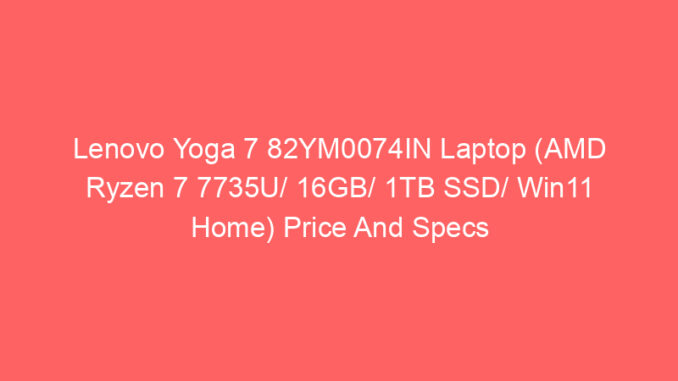 Lenovo Yoga 7 82YM0074IN Laptop (AMD Ryzen 7 7735U/ 16GB/ 1TB SSD/ Win11 Home) Price And Specs