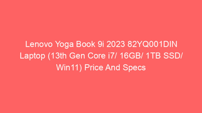 Lenovo Yoga Book 9i 2023 82YQ001DIN Laptop (13th Gen Core i7/ 16GB/ 1TB SSD/ Win11) Price And Specs