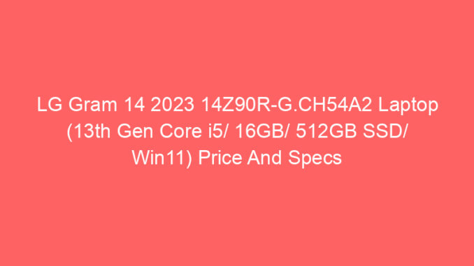LG Gram 14 2023 14Z90R-G.CH54A2 Laptop (13th Gen Core i5/ 16GB/ 512GB SSD/ Win11) Price And Specs