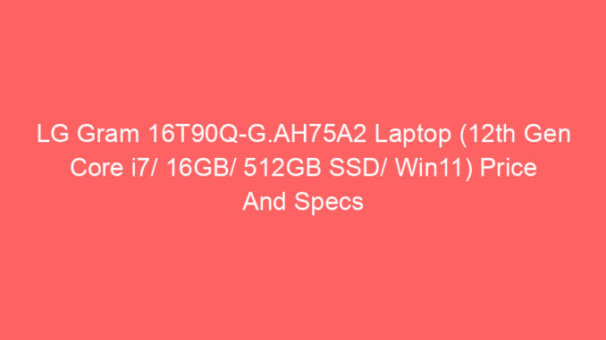 LG Gram 16T90Q-G.AH75A2 Laptop (12th Gen Core i7/ 16GB/ 512GB SSD/ Win11) Price And Specs