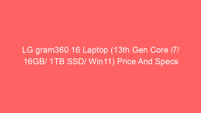 LG gram360 16 Laptop (13th Gen Core i7/ 16GB/ 1TB SSD/ Win11) Price And Specs