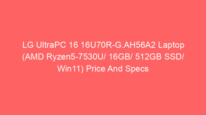 LG UltraPC 16 16U70R-G.AH56A2 Laptop (AMD Ryzen5-7530U/ 16GB/ 512GB SSD/ Win11) Price And Specs