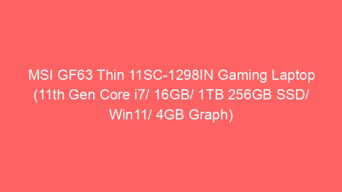 MSI GF63 Thin 11SC-1298IN Gaming Laptop (11th Gen Core i7/ 16GB/ 1TB 256GB SSD/ Win11/ 4GB Graph) Price And Specs