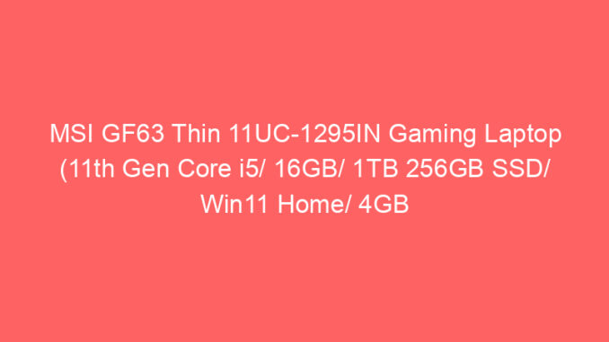 MSI GF63 Thin 11UC-1295IN Gaming Laptop (11th Gen Core i5/ 16GB/ 1TB 256GB SSD/ Win11 Home/ 4GB Graph) Price And Specs