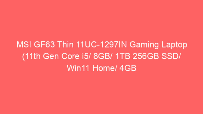 MSI GF63 Thin 11UC-1297IN Gaming Laptop (11th Gen Core i5/ 8GB/ 1TB 256GB SSD/ Win11 Home/ 4GB Graph) Price And Specs