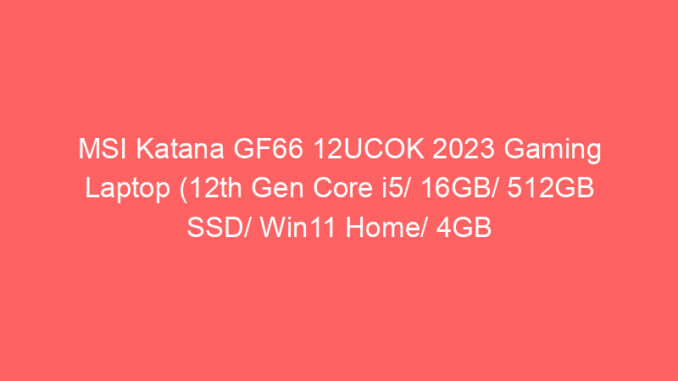 MSI Katana GF66 12UCOK 2023 Gaming Laptop (12th Gen Core i5/ 16GB/ 512GB SSD/ Win11 Home/ 4GB Graph) Price And Specs