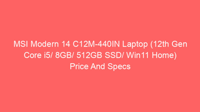 MSI Modern 14 C12M-440IN Laptop (12th Gen Core i5/ 8GB/ 512GB SSD/ Win11 Home) Price And Specs