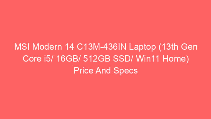MSI Modern 14 C13M-436IN Laptop (13th Gen Core i5/ 16GB/ 512GB SSD/ Win11 Home) Price And Specs