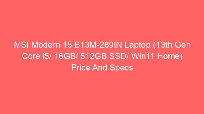 MSI Modern 15 B13M-289IN Laptop (13th Gen Core i5/ 16GB/ 512GB SSD/ Win11 Home) Price And Specs
