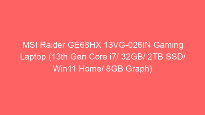 MSI Raider GE68HX 13VG-026IN Gaming Laptop (13th Gen Core i7/ 32GB/ 2TB SSD/ Win11 Home/ 8GB Graph) Price And Specs