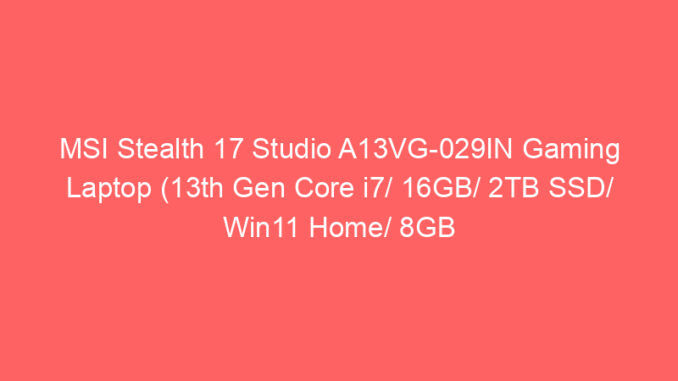 MSI Stealth 17 Studio A13VG-029IN Gaming Laptop (13th Gen Core i7/ 16GB/ 2TB SSD/ Win11 Home/ 8GB Graph) Price And Specs