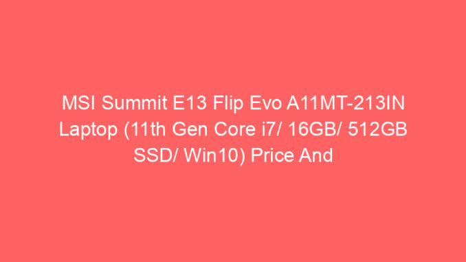 MSI Summit E13 Flip Evo A11MT-213IN Laptop (11th Gen Core i7/ 16GB/ 512GB SSD/ Win10) Price And Specs