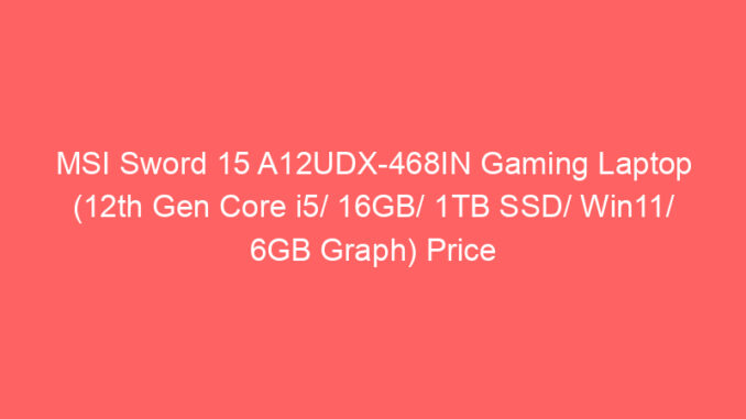 MSI Sword 15 A12UDX-468IN Gaming Laptop (12th Gen Core i5/ 16GB/ 1TB SSD/ Win11/ 6GB Graph) Price And Specs