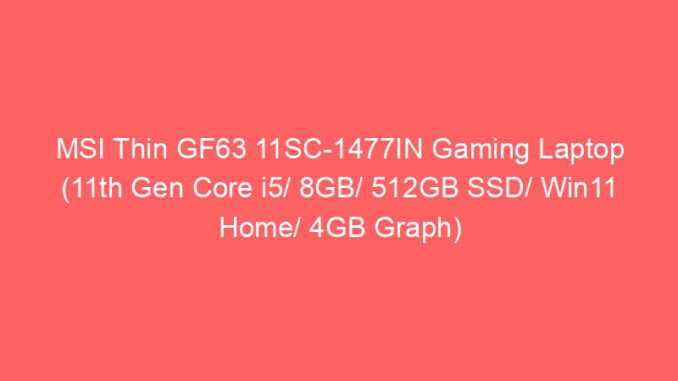 MSI Thin GF63 11SC-1477IN Gaming Laptop (11th Gen Core i5/ 8GB/ 512GB SSD/ Win11 Home/ 4GB Graph) Price And Specs