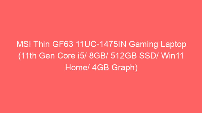 MSI Thin GF63 11UC-1475IN Gaming Laptop (11th Gen Core i5/ 8GB/ 512GB SSD/ Win11 Home/ 4GB Graph) Price And Specs