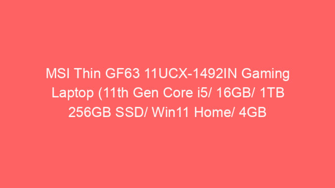 MSI Thin GF63 11UCX-1492IN Gaming Laptop (11th Gen Core i5/ 16GB/ 1TB 256GB SSD/ Win11 Home/ 4GB Graph) Price And Specs