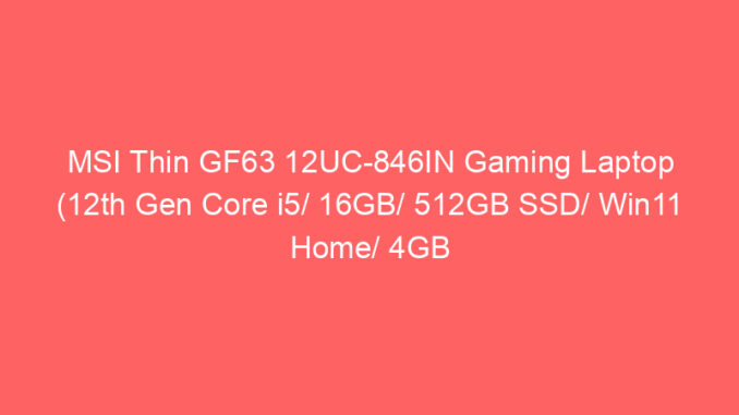 MSI Thin GF63 12UC-846IN Gaming Laptop (12th Gen Core i5/ 16GB/ 512GB SSD/ Win11 Home/ 4GB Graphics) Price And Specs