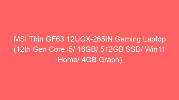 MSI Thin GF63 12UCX-265IN Gaming Laptop (12th Gen Core i5/ 16GB/ 512GB SSD/ Win11 Home/ 4GB Graph) Price And Specs