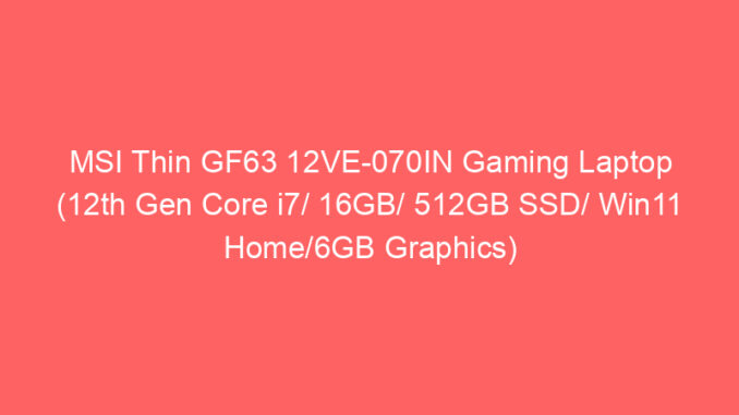 MSI Thin GF63 12VE-070IN Gaming Laptop (12th Gen Core i7/ 16GB/ 512GB SSD/ Win11 Home/6GB Graphics) Price And Specs