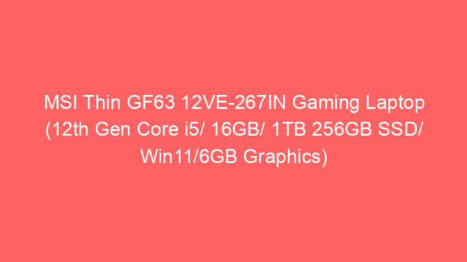 MSI Thin GF63 12VE-267IN Gaming Laptop (12th Gen Core i5/ 16GB/ 1TB 256GB SSD/ Win11/6GB Graphics) Price And Specs