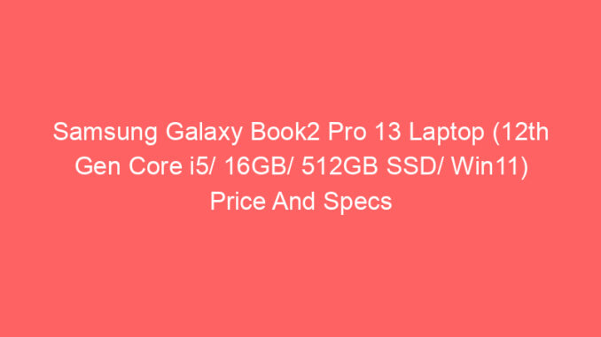 Samsung Galaxy Book2 Pro 13 Laptop (12th Gen Core i5/ 16GB/ 512GB SSD/ Win11) Price And Specs