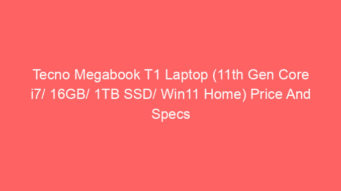 Tecno Megabook T1 Laptop (11th Gen Core i7/ 16GB/ 1TB SSD/ Win11 Home) Price And Specs