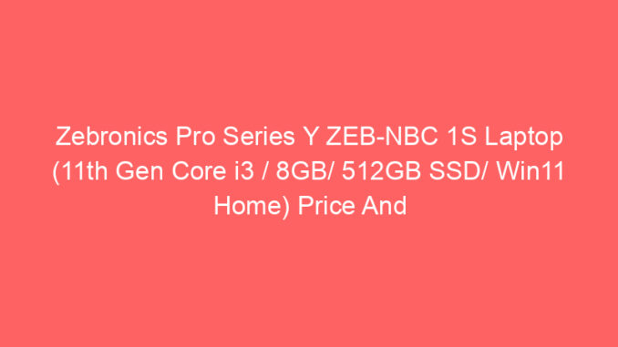 Zebronics Pro Series Y ZEB-NBC 1S Laptop (11th Gen Core i3 / 8GB/ 512GB SSD/ Win11 Home) Price And Specs