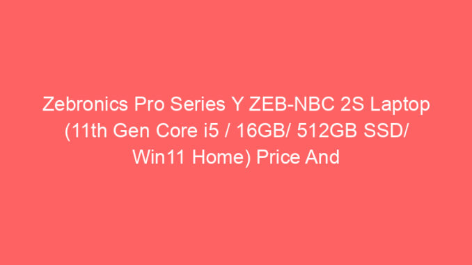 Zebronics Pro Series Y ZEB-NBC 2S Laptop (11th Gen Core i5 / 16GB/ 512GB SSD/ Win11 Home) Price And Specs