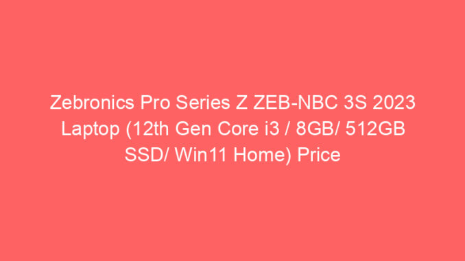 Zebronics Pro Series Z ZEB-NBC 3S 2023 Laptop (12th Gen Core i3 / 8GB/ 512GB SSD/ Win11 Home) Price And Specs